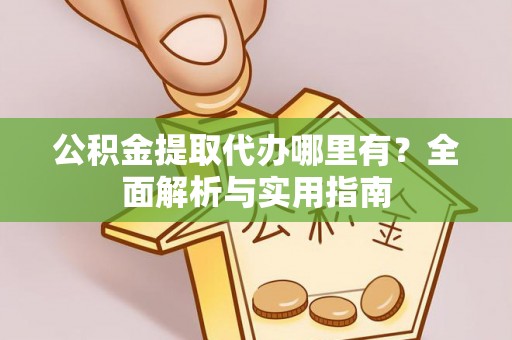 正宁公积金提取代办哪里有？全面解析与实用指南