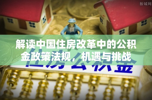正宁解读中国住房改革中的公积金政策法规，机遇与挑战