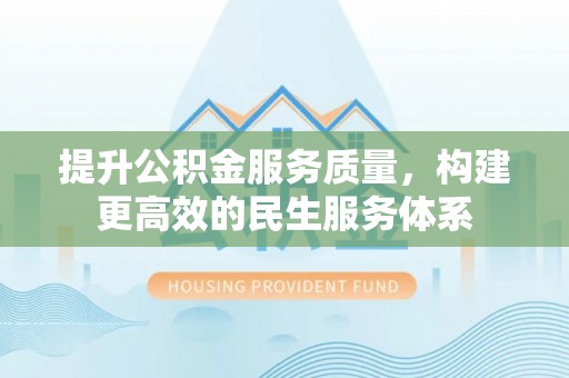 正宁提升公积金服务质量，构建更高效的民生服务体系