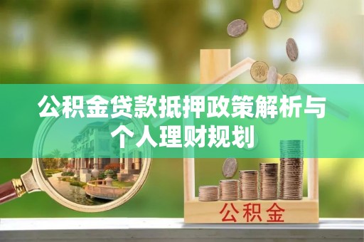 正宁公积金贷款抵押政策解析与个人理财规划