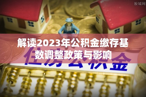 正宁解读2023年公积金缴存基数调整政策与影响