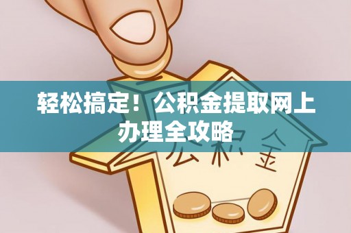 正宁轻松搞定！公积金提取网上办理全攻略