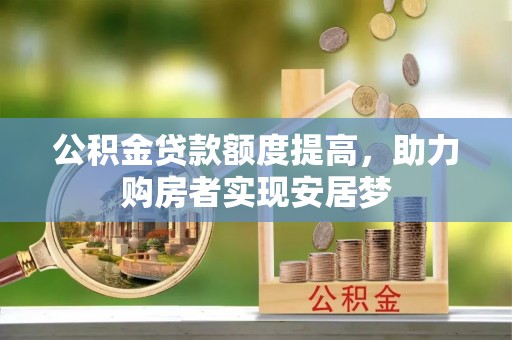正宁公积金贷款额度提高，助力购房者实现安居梦