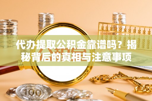 正宁代办提取公积金靠谱吗？揭秘背后的真相与注意事项