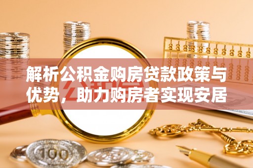 正宁解析公积金购房贷款政策与优势，助力购房者实现安居梦想