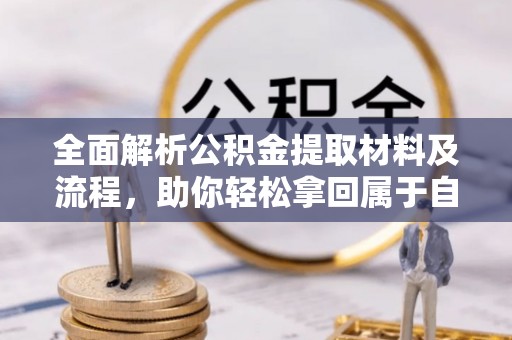 正宁全面解析公积金提取材料及流程，助你轻松拿回属于自己的钱