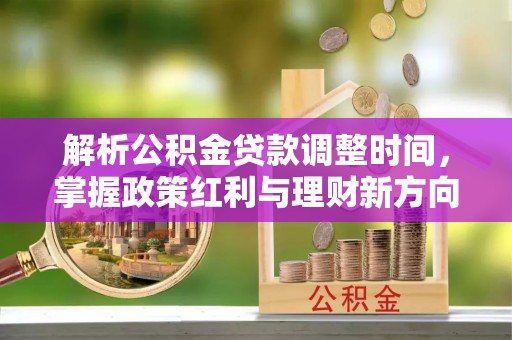 正宁解析公积金贷款调整时间，掌握政策红利与理财新方向