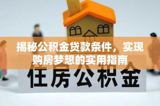 正宁揭秘公积金贷款条件，实现购房梦想的实用指南