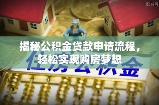 正宁揭秘公积金贷款申请流程，轻松实现购房梦想