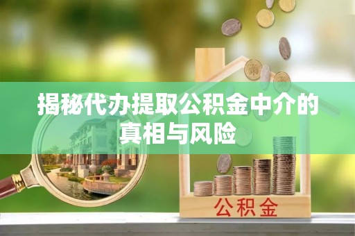 正宁揭秘代办提取公积金中介的真相与风险