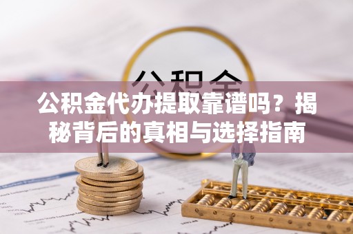 正宁公积金代办提取靠谱吗？揭秘背后的真相与选择指南