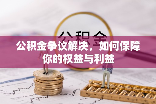 正宁公积金争议解决，如何保障你的权益与利益
