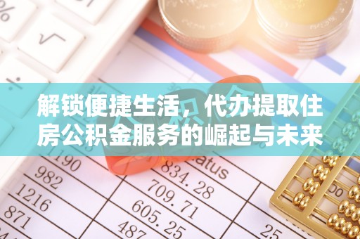 正宁解锁便捷生活，代办提取住房公积金服务的崛起与未来