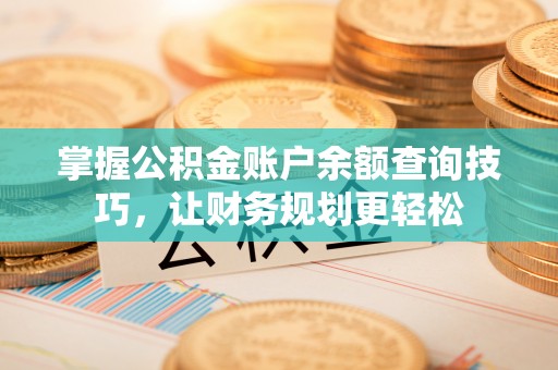 正宁掌握公积金账户余额查询技巧，让财务规划更轻松