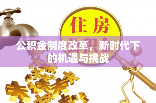 正宁公积金制度改革，新时代下的机遇与挑战