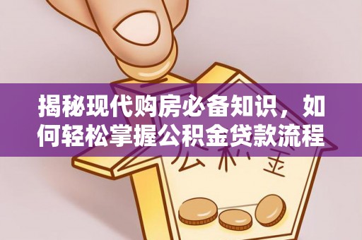 正宁揭秘现代购房必备知识，如何轻松掌握公积金贷款流程