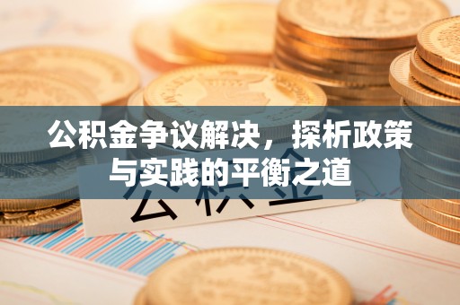 正宁公积金争议解决，探析政策与实践的平衡之道