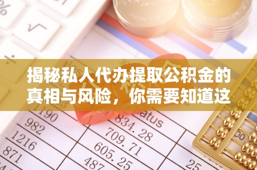 正宁揭秘私人代办提取公积金的真相与风险，你需要知道这些！