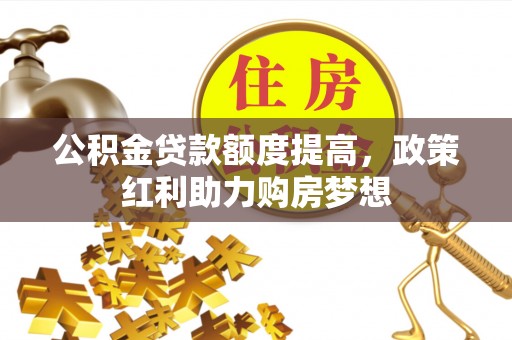 正宁公积金贷款额度提高，政策红利助力购房梦想