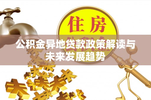 正宁公积金异地贷款政策解读与未来发展趋势
