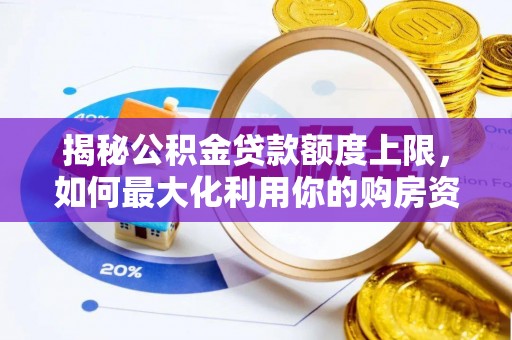正宁揭秘公积金贷款额度上限，如何最大化利用你的购房资金？