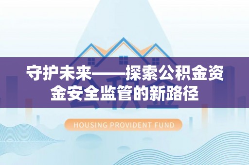 正宁守护未来——探索公积金资金安全监管的新路径