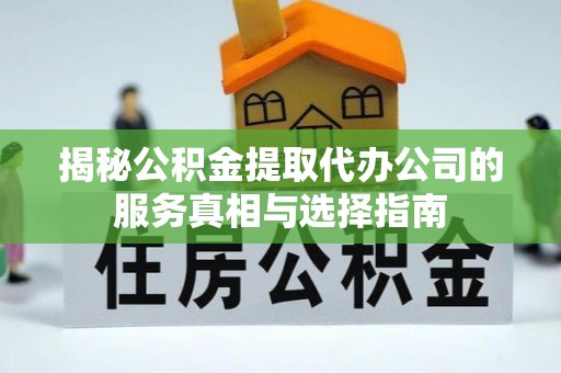 正宁揭秘公积金提取代办公司的服务真相与选择指南