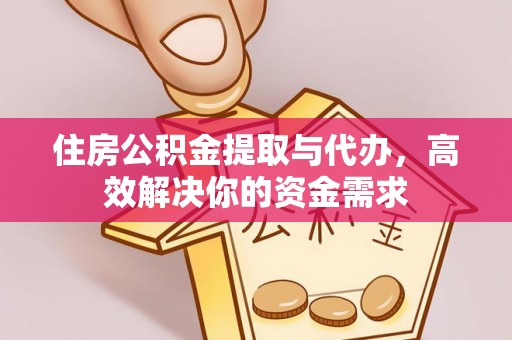 正宁住房公积金提取与代办，高效解决你的资金需求