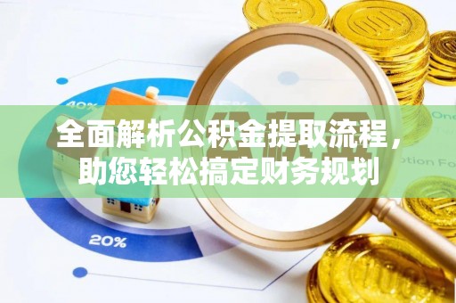正宁全面解析公积金提取流程，助您轻松搞定财务规划