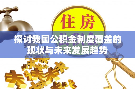 正宁探讨我国公积金制度覆盖的现状与未来发展趋势