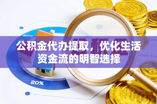 正宁公积金代办提取，优化生活资金流的明智选择