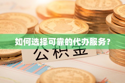 正宁如何选择可靠的代办服务？