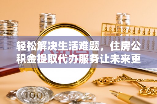 正宁轻松解决生活难题，住房公积金提取代办服务让未来更安心
