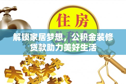 正宁解锁家居梦想，公积金装修贷款助力美好生活