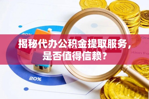 正宁揭秘代办公积金提取服务，是否值得信赖？