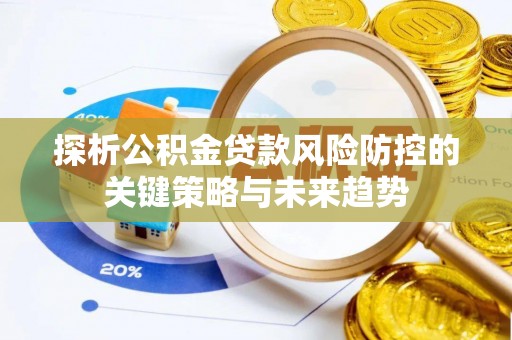 正宁探析公积金贷款风险防控的关键策略与未来趋势