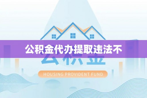 正宁公积金代办提取违法不