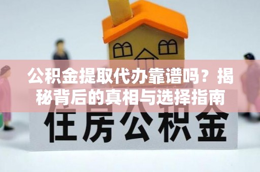 正宁公积金提取代办靠谱吗？揭秘背后的真相与选择指南