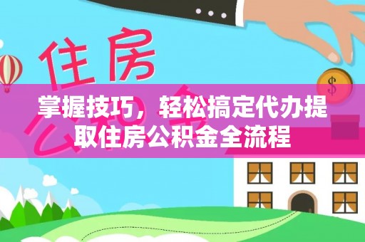 正宁掌握技巧，轻松搞定代办提取住房公积金全流程