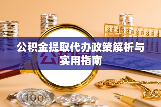 正宁公积金提取代办政策解析与实用指南