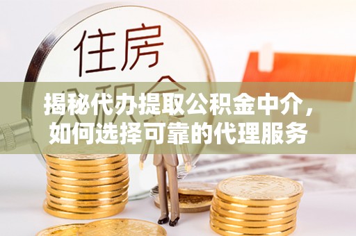 正宁揭秘代办提取公积金中介，如何选择可靠的代理服务