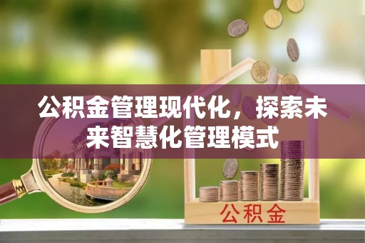 正宁公积金管理现代化，探索未来智慧化管理模式