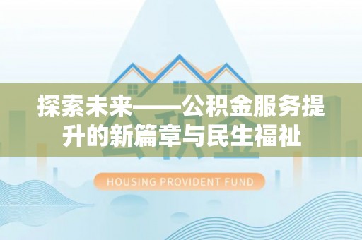 正宁探索未来——公积金服务提升的新篇章与民生福祉