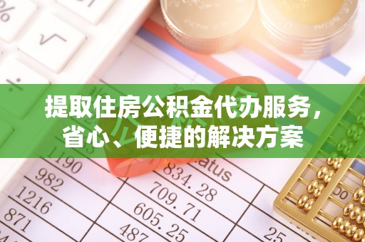 正宁提取住房公积金代办服务，省心、便捷的解决方案