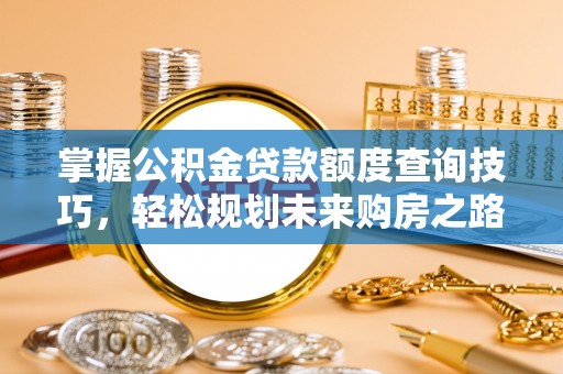 正宁掌握公积金贷款额度查询技巧，轻松规划未来购房之路