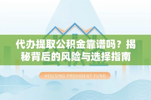 正宁代办提取公积金靠谱吗？揭秘背后的风险与选择指南