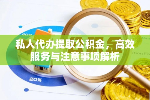 正宁私人代办提取公积金，高效服务与注意事项解析