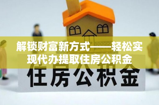 正宁解锁财富新方式——轻松实现代办提取住房公积金
