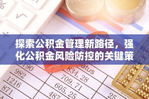 正宁探索公积金管理新路径，强化公积金风险防控的关键策略