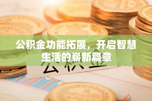 正宁公积金功能拓展，开启智慧生活的崭新篇章
